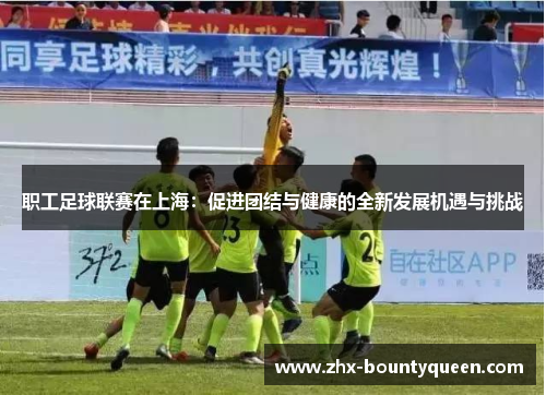 职工足球联赛在上海：促进团结与健康的全新发展机遇与挑战
