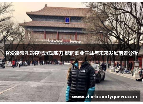 谷爱凌崇礼站夺冠展现实力 她的职业生涯与未来发展前景分析 谷爱凌崇礼站夺冠展现实力 她的职业生涯与未来发展前景分析