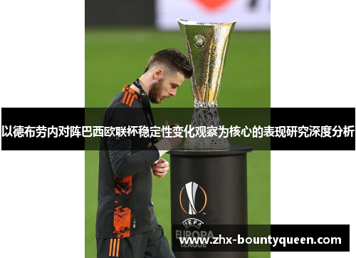 以德布劳内对阵巴西欧联杯稳定性变化观察为核心的表现研究深度分析 以德布劳内对阵巴西欧联杯稳定性变化观察为核心的表现研究深度分析