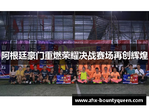 阿根廷豪门重燃荣耀决战赛场再创辉煌