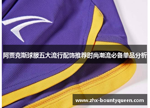 阿贾克斯球服五大流行配饰推荐时尚潮流必备单品分析