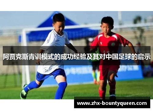 阿贾克斯青训模式的成功经验及其对中国足球的启示 阿贾克斯青训模式的成功经验及其对中国足球的启示