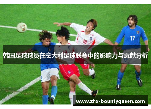 韩国足球球员在意大利足球联赛中的影响力与贡献分析