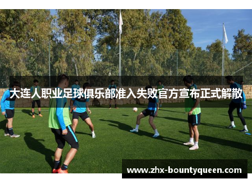 大连人职业足球俱乐部准入失败官方宣布正式解散