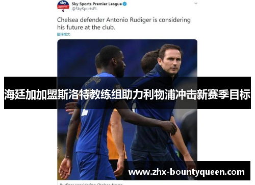 海廷加加盟斯洛特教练组助力利物浦冲击新赛季目标