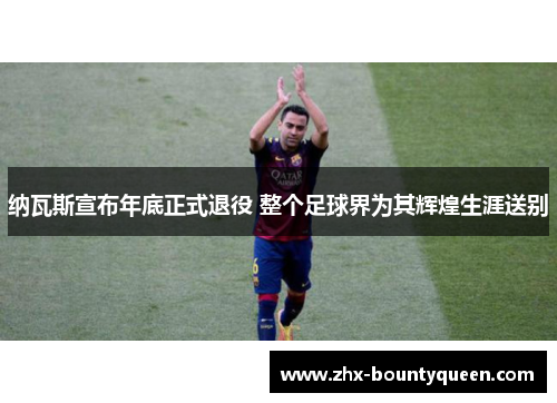 纳瓦斯宣布年底正式退役 整个足球界为其辉煌生涯送别