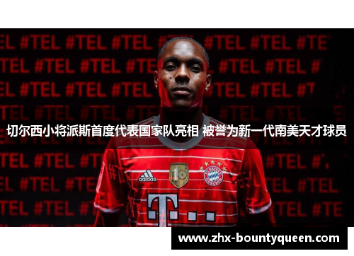 切尔西小将派斯首度代表国家队亮相 被誉为新一代南美天才球员