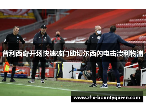 普利西奇开场快速破门助切尔西闪电击溃利物浦 普利西奇开场快速破门助切尔西闪电击溃利物浦