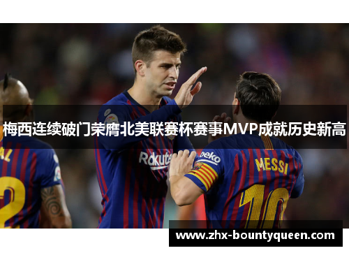 梅西连续破门荣膺北美联赛杯赛事MVP成就历史新高 梅西连续破门荣膺北美联赛杯赛事MVP成就历史新高