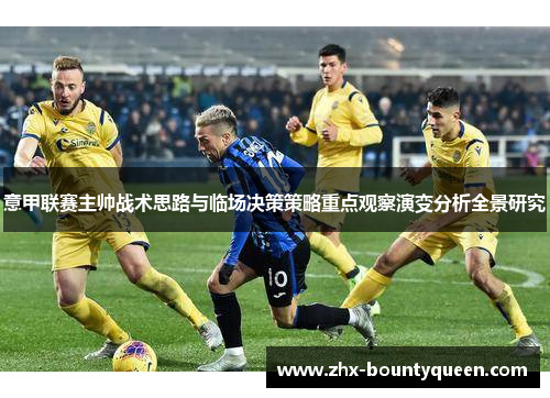 意甲联赛主帅战术思路与临场决策策略重点观察演变分析全景研究 意甲联赛主帅战术思路与临场决策策略重点观察演变分析全景研究
