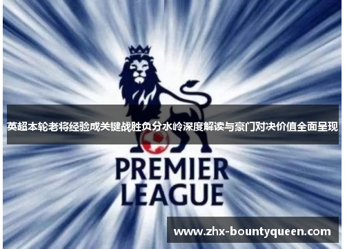 英超本轮老将经验成关键战胜负分水岭深度解读与豪门对决价值全面呈现 英超本轮老将经验成关键战胜负分水岭深度解读与豪门对决价值全面呈现