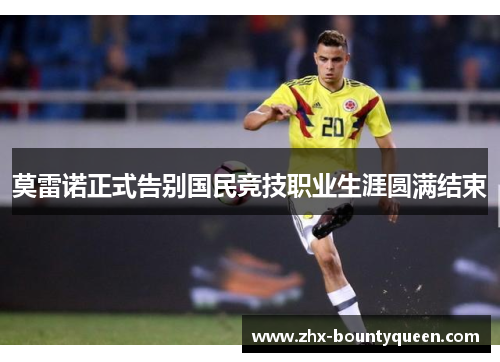 莫雷诺正式告别国民竞技职业生涯圆满结束 莫雷诺正式告别国民竞技职业生涯圆满结束